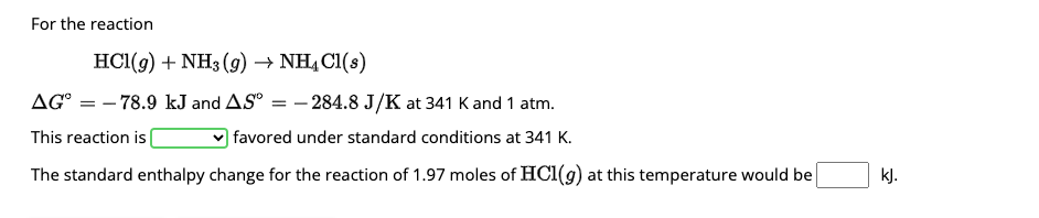  For the reaction q,HCl(g)+NH3(g)NH4Cl(s) G=-78.9kJ and S=-284.8JKat341K and 1atm. This reaction