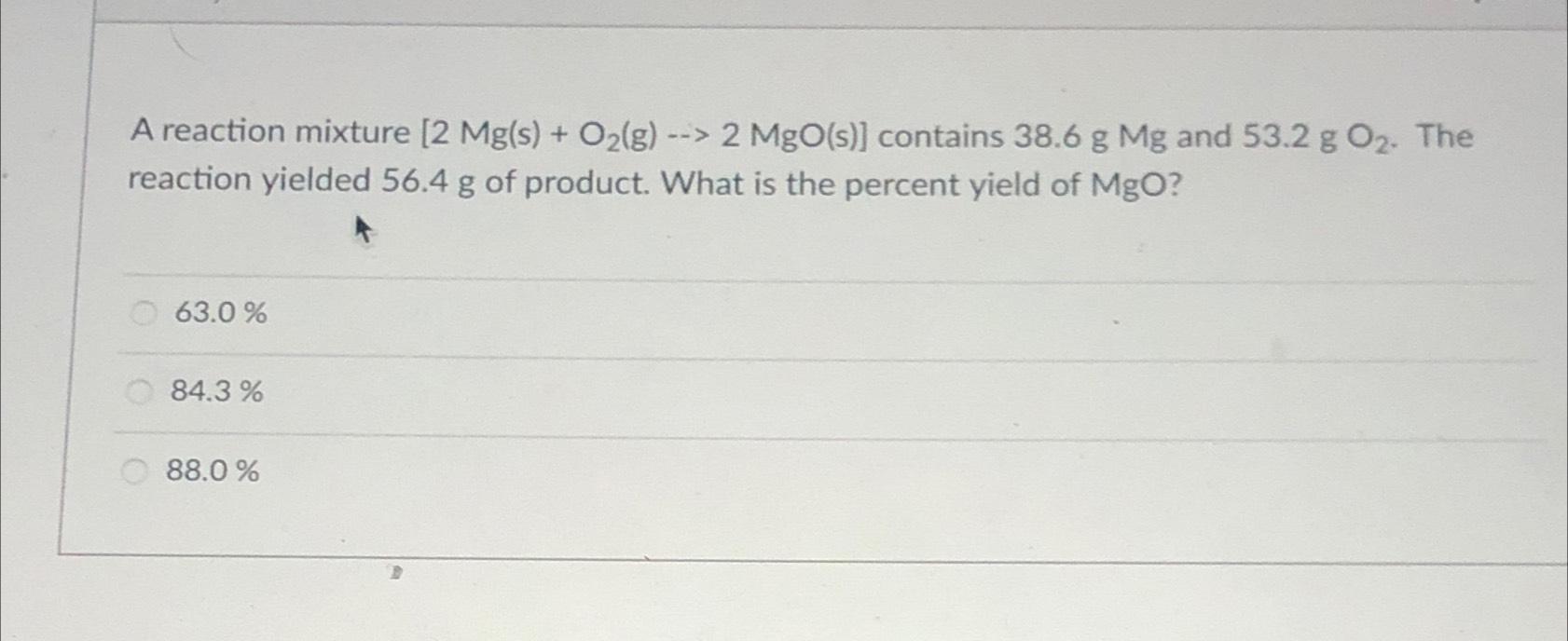  A reaction mixture 2Mg(s)+O2((g))2MgO(s) contains 38.6gMg and 53.2gO2. The reaction yielded