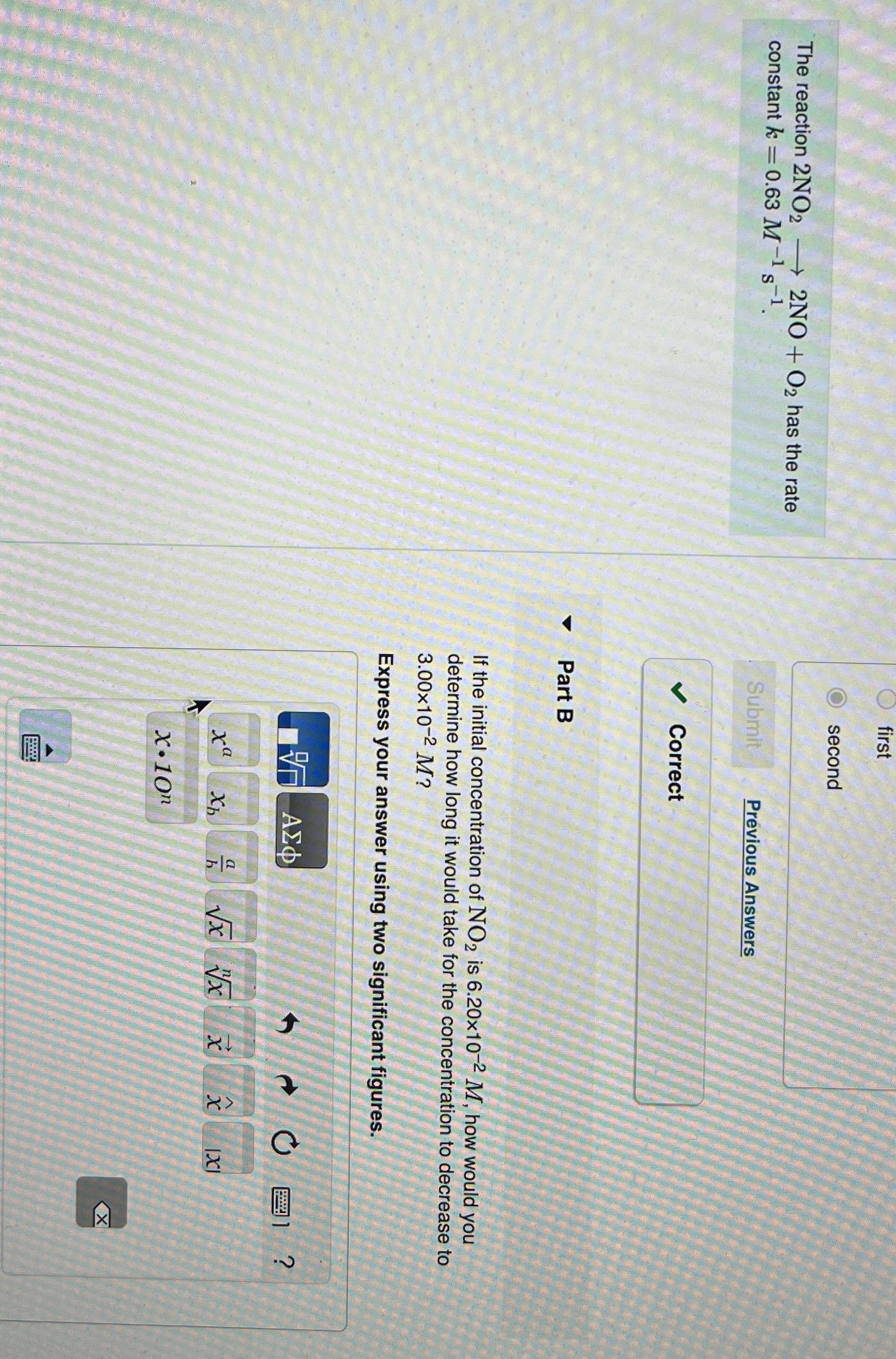  first second The reaction 2NO2longrightarrow2NO+O2 has the rate constant k=0.63M-1s-1. Previous
