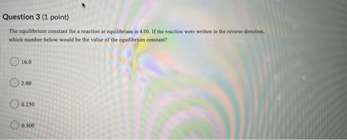  Question 3 (1 point) The equilibrium constant for a reaction at