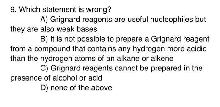  9. Which statement is wrong? A) Grignard reagents are useful nucleophiles