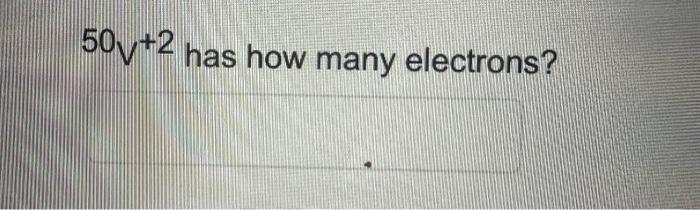  50v+2 has how many electrons