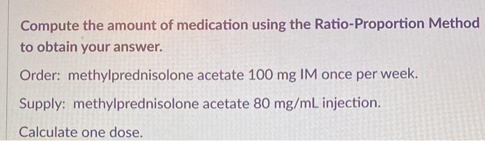  Compute the amount of medication using the Ratio-Proportion Method to obtain