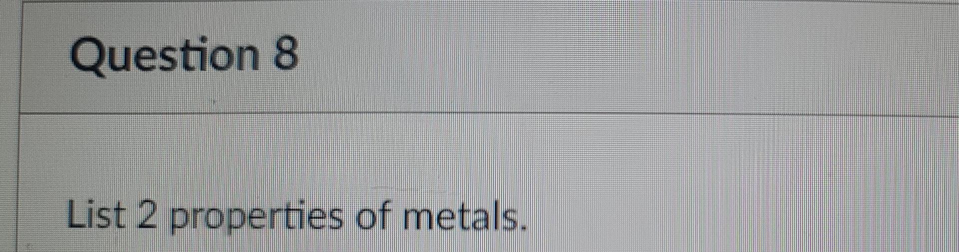 state. Question 8 List 2 properties of metals. Question 9 Which radioactive