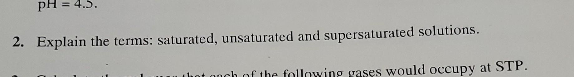  all 4 questions please pH=4.5 2. Explain the terms: saturated, unsaturated