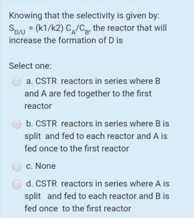 Soyu = (k1/k2) Cp/CA. the reactor that will increase formation of D