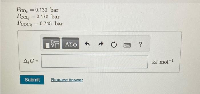 help! Consider the following reaction: CO2(g)+CCl4(g)2COCl2(g) Calculate rG for this reaction at