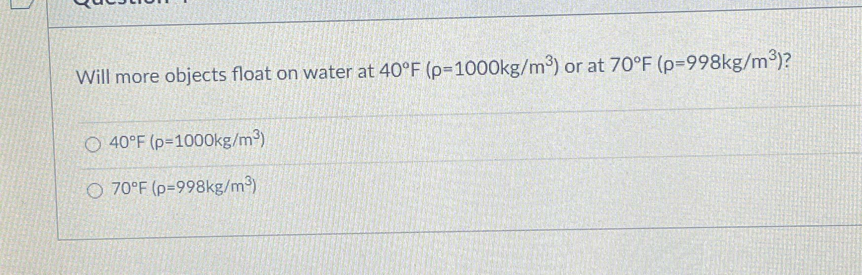  Will more objects float on water at 40'F (p=1000kg/m ) or