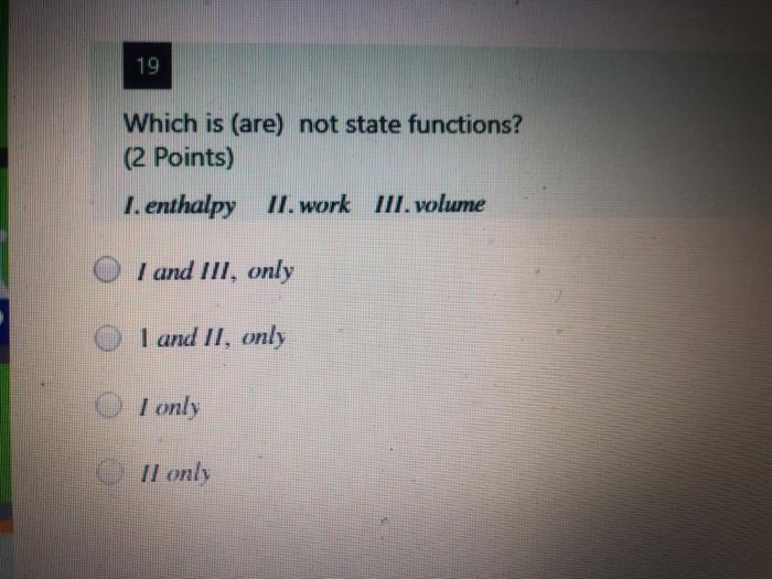  19 Which is (are) not state functions? (2 Points) I. enthalpy