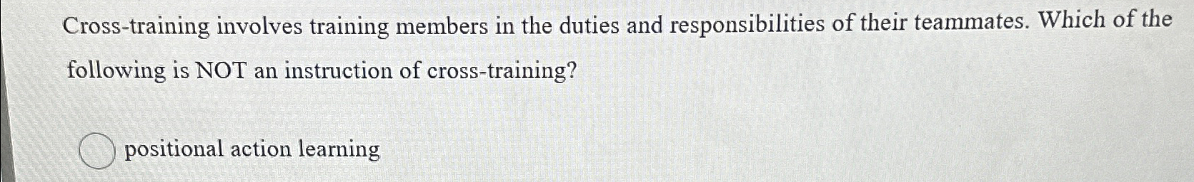 Cross-training involves training members in the duties and responsibilities of their