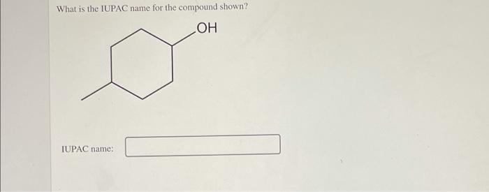  What is the IUPAC name for the compound shown? IUPAC name