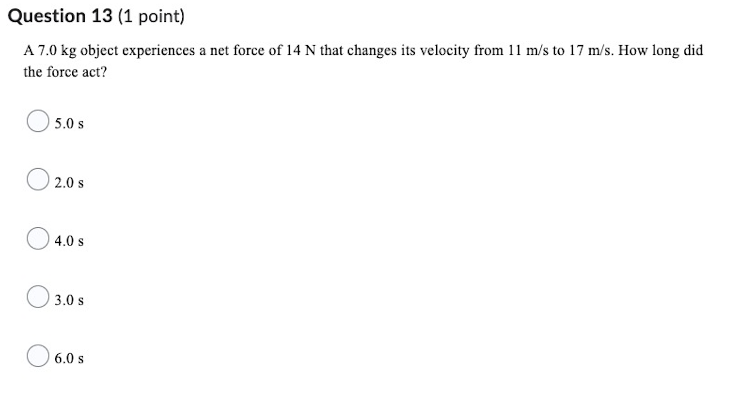 Question 13 (1 point) A 7.0 kg object experiences a net
