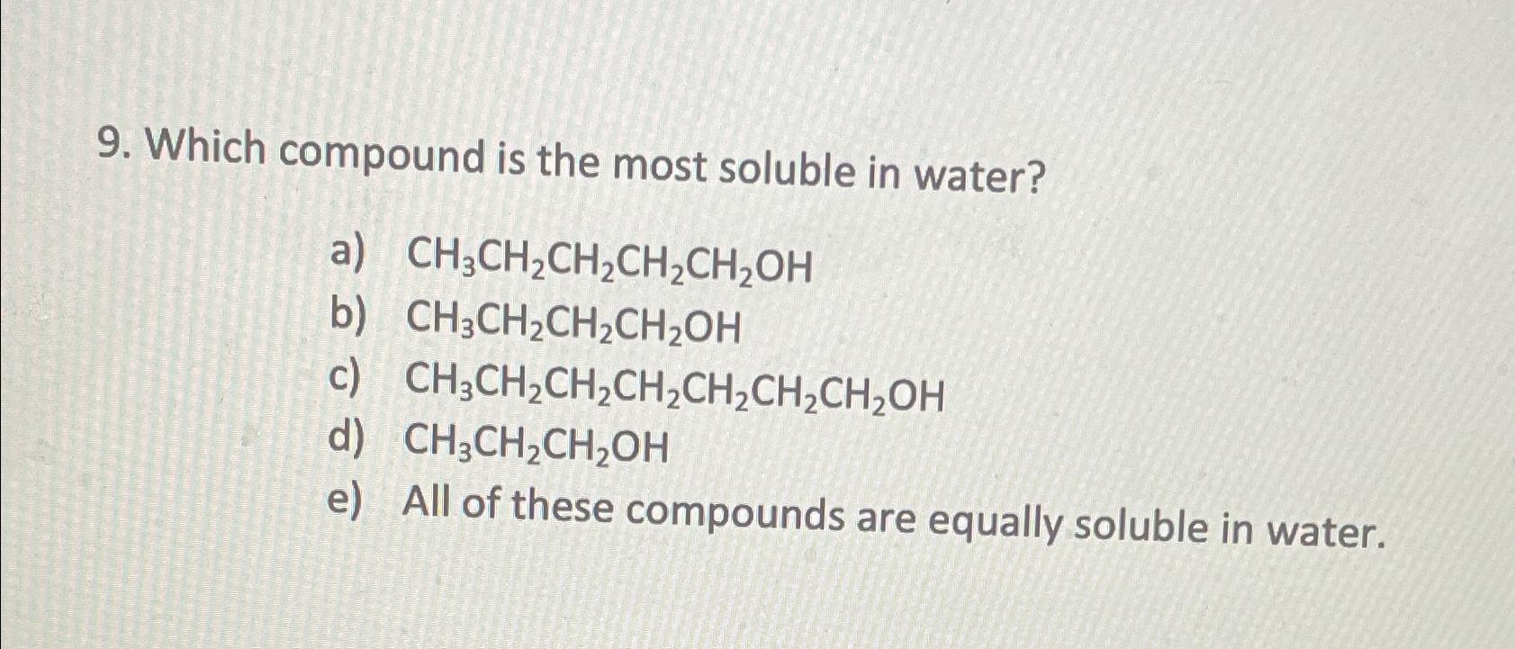  Which compound is the most soluble in water? a)CH3CH2CH2CH2CH2OH b)CH3CH2CH2CH2OH c)CH3CH2CH2CH2CH2CH2CH2OH