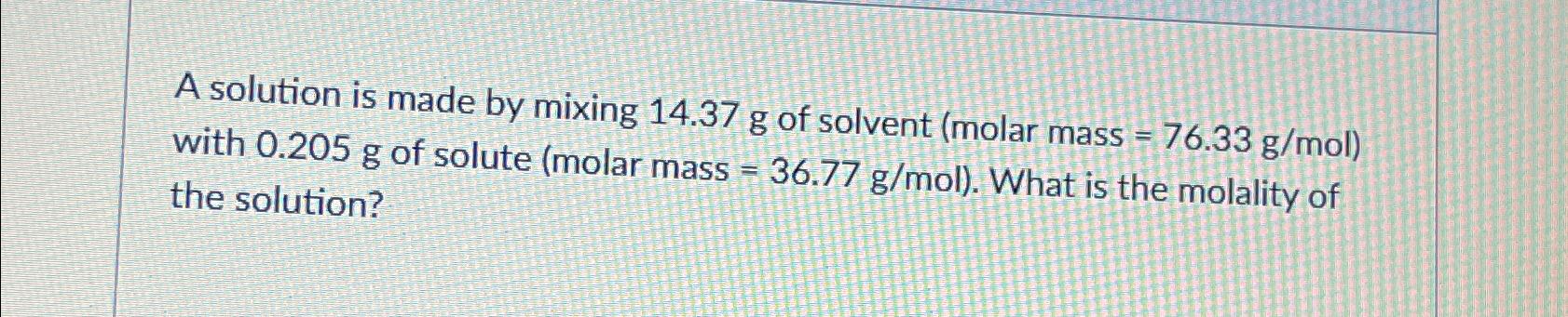  A solution is made by mixing 14.37g of solvent (molar mass