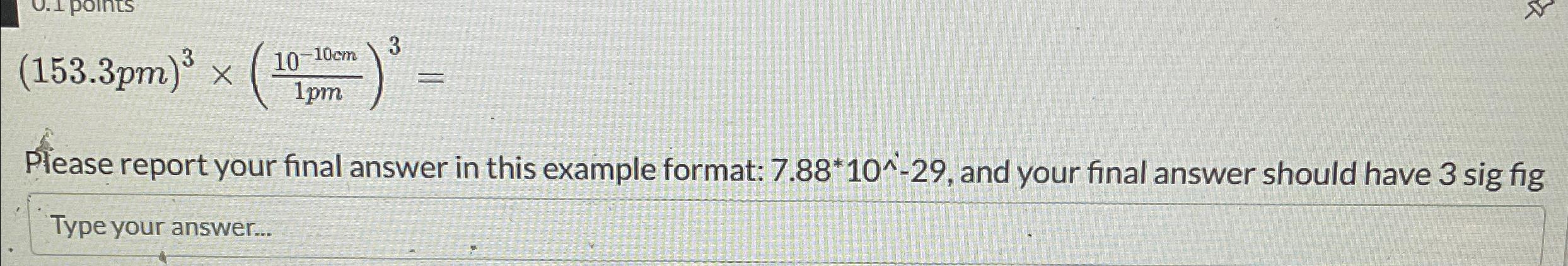  (153.3pm)3(10-10cm1pm)3= Please report your final answer in this example format: 7.88**10???-29,
