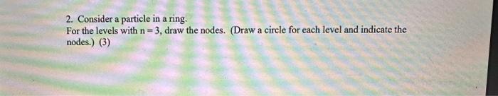 please answer 2. Consider a particle in a ring. For the levels