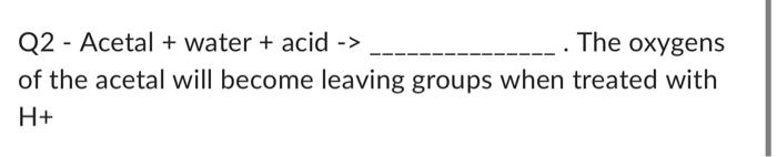product of the following process? excessH+,H2O Q2 Acetal + water + acid