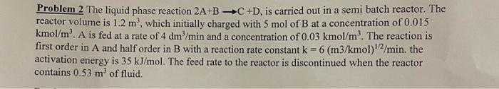  - Problem 2 The liquid phase reaction 2A+B+C+D, is carried out