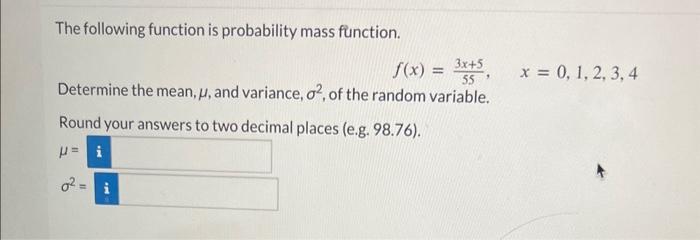  The following function is probability mass function. f(x)=553x+5,x=0,1,2,3,4 Determine the mean,