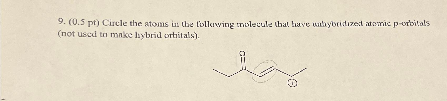  (0.5pt) Circle the atoms in the following molecule that have unhybridized