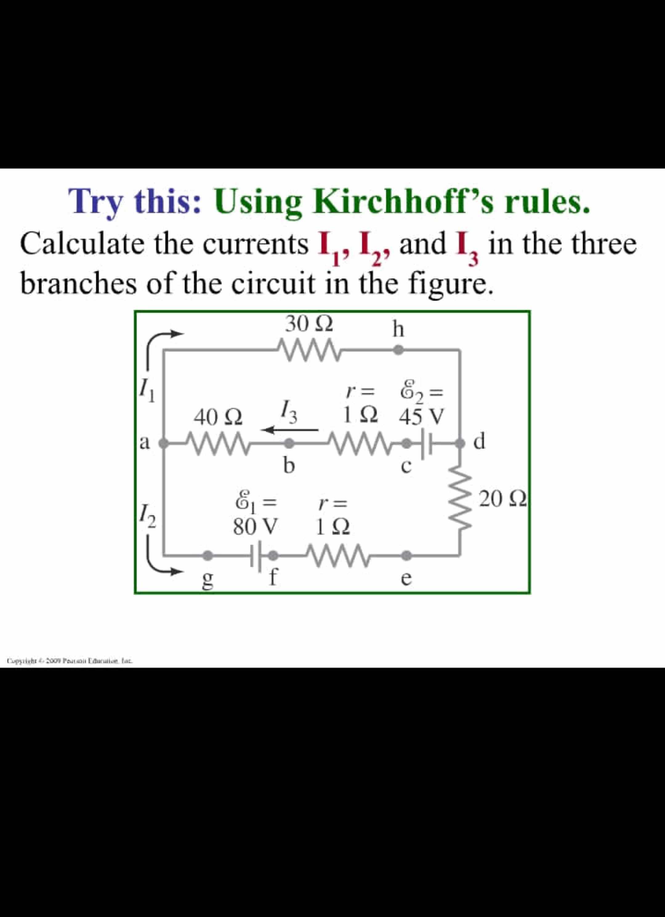  Try this: Using Kirchhoff's rules. Calculate the currents I1,I2, and I3