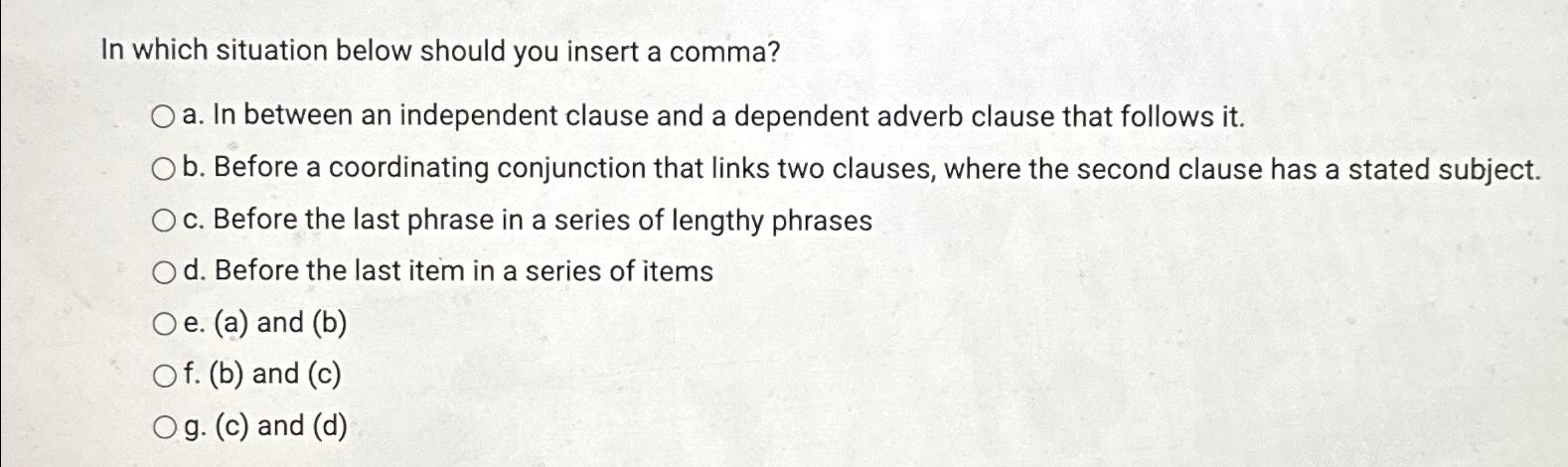  In which situation below should you insert a comma? a. In