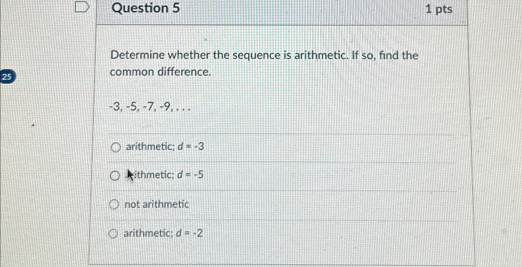  Question 5 1 pts Determine whether the sequence is arithmetic. If