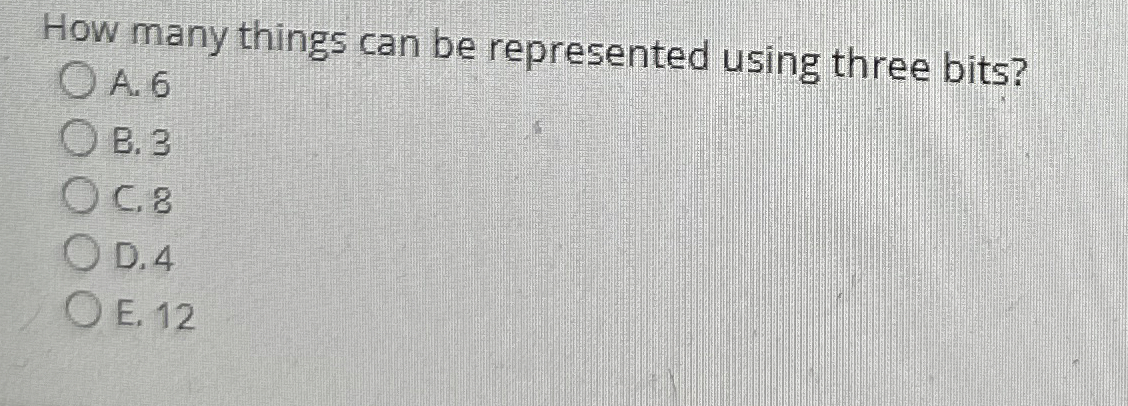  How many things can be represented using three bits? A.6 B.3