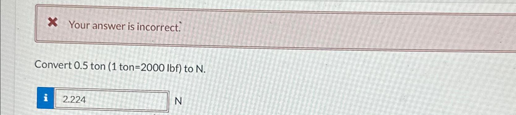  X Your answer is incorrect. Convert 0.5 ton (1 ton =2000lbf)