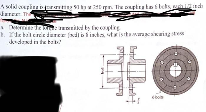  A solid coupling is pransmitting 50hp at 250rpm. The coupling has