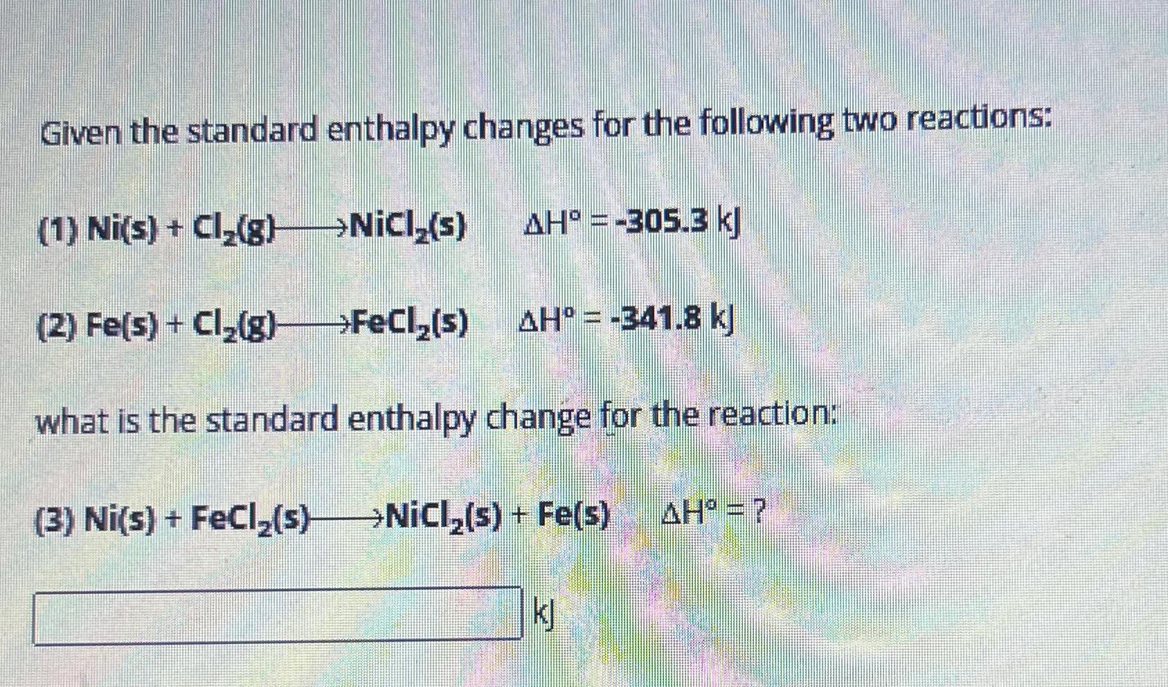  Given the standard enthalpy changes for the following two reactions: (1)Ni(s)+Cl2(g)longrightarrowNiCl2(s),H=-305.3kJ