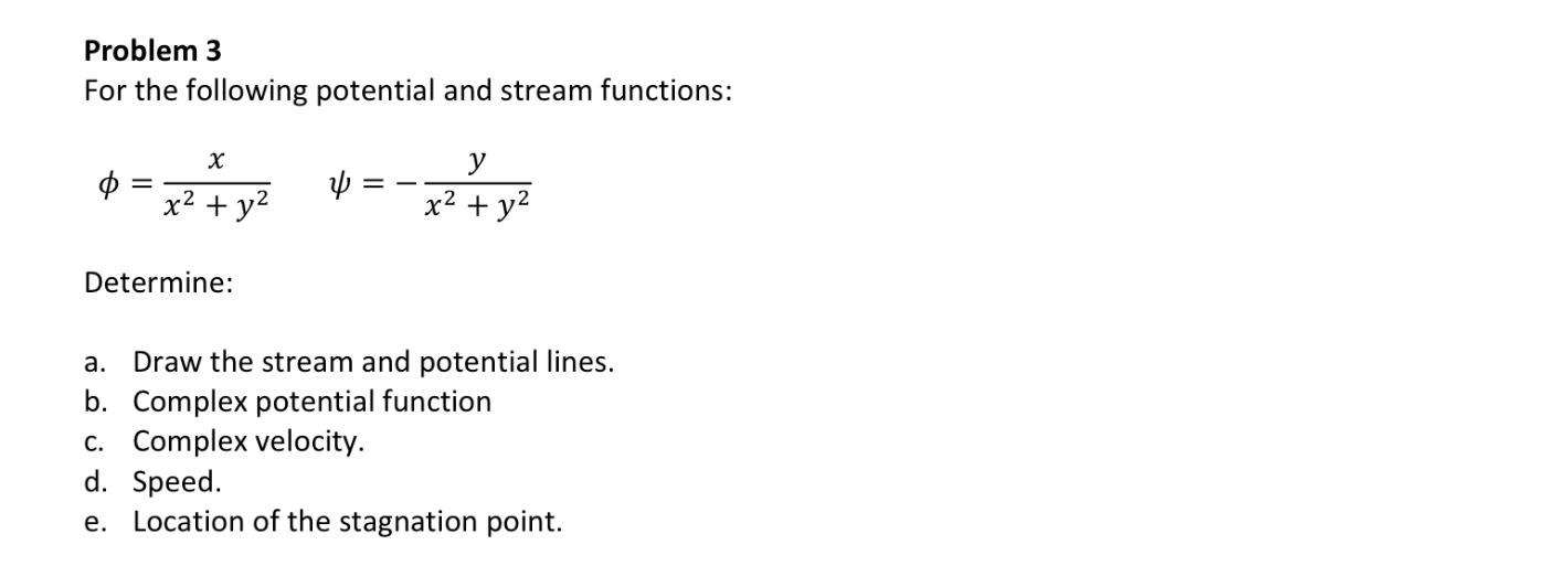  Problem 3 For the following potential and stream functions: =xx2+y2,=-yx2+y2 Determine: