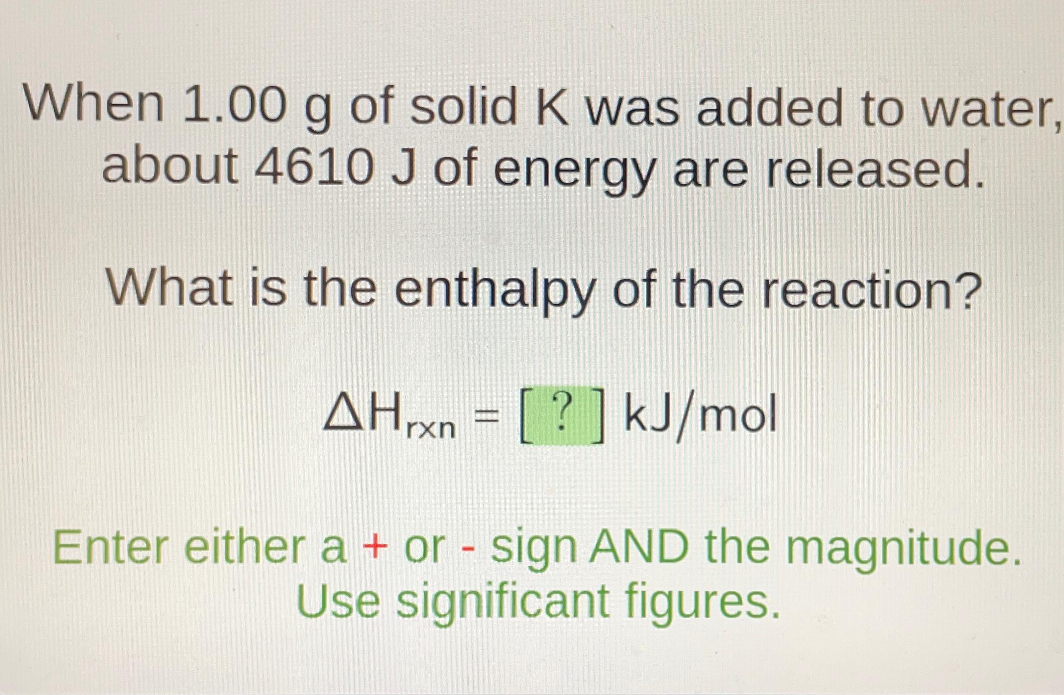  When 1.00g of solid K was added to water about 4610J