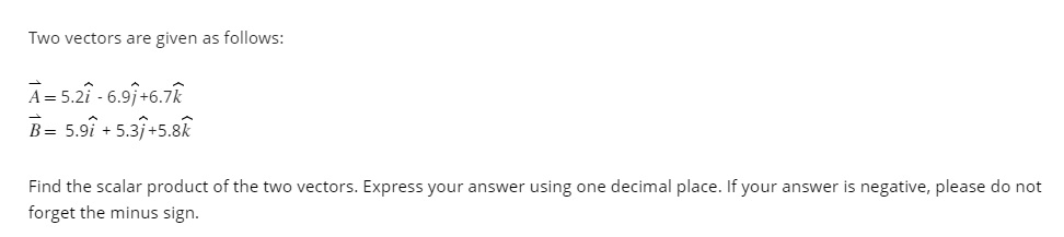  Two vectors are given as follows: vec(A)=5.2hat(i)-6.9hat(j)+6.7hat(k) vec(B)=5.9hat(i)+5.3hat(j)+5.8hat(k) Find the scalar