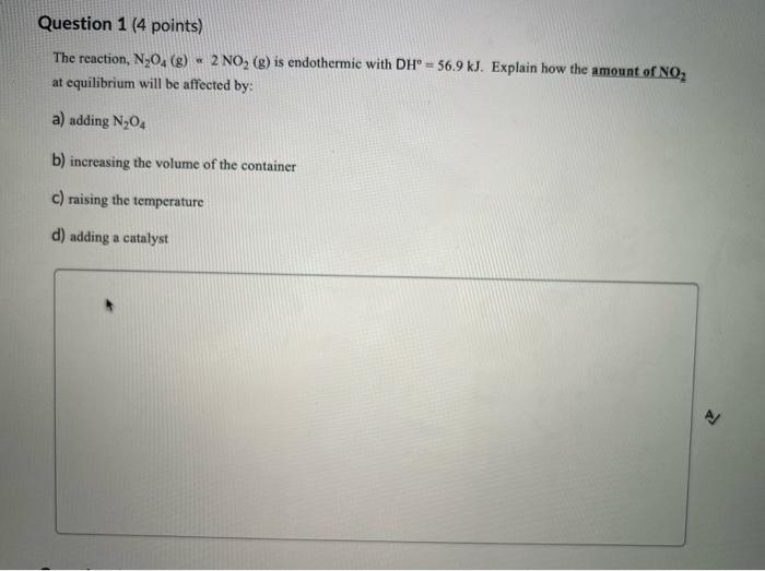  Question 1 (4 points) The reaction, N,04(g) - 2 NO, (g)