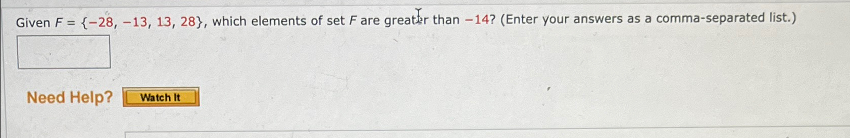  Given F={-28,-13,13,28}, which elements of set F are greater than -14?(Enter