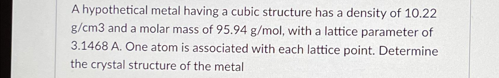  A hypothetical metal having a cubic structure has a density of