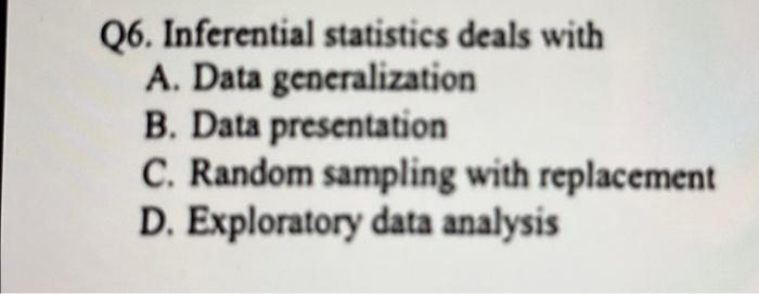  Q6. Inferential statistics deals with A. Data generalization B. Data presentation