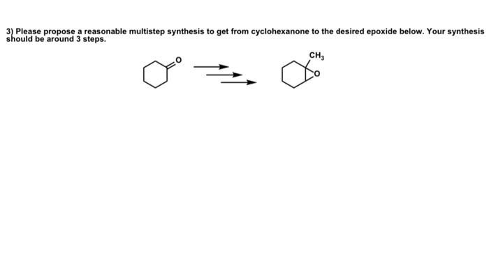  3) Please propose a reasonable multistep synthesis to get from cyclohexanone