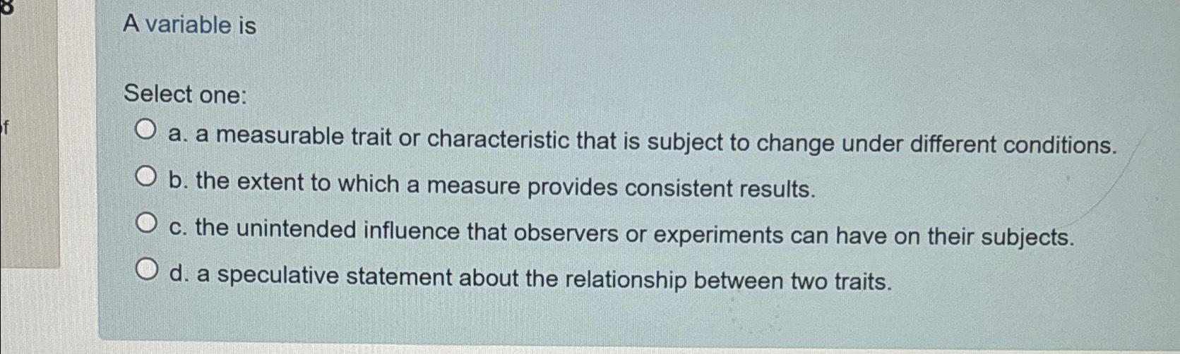  A variable is Select one: a. a measurable trait or characteristic
