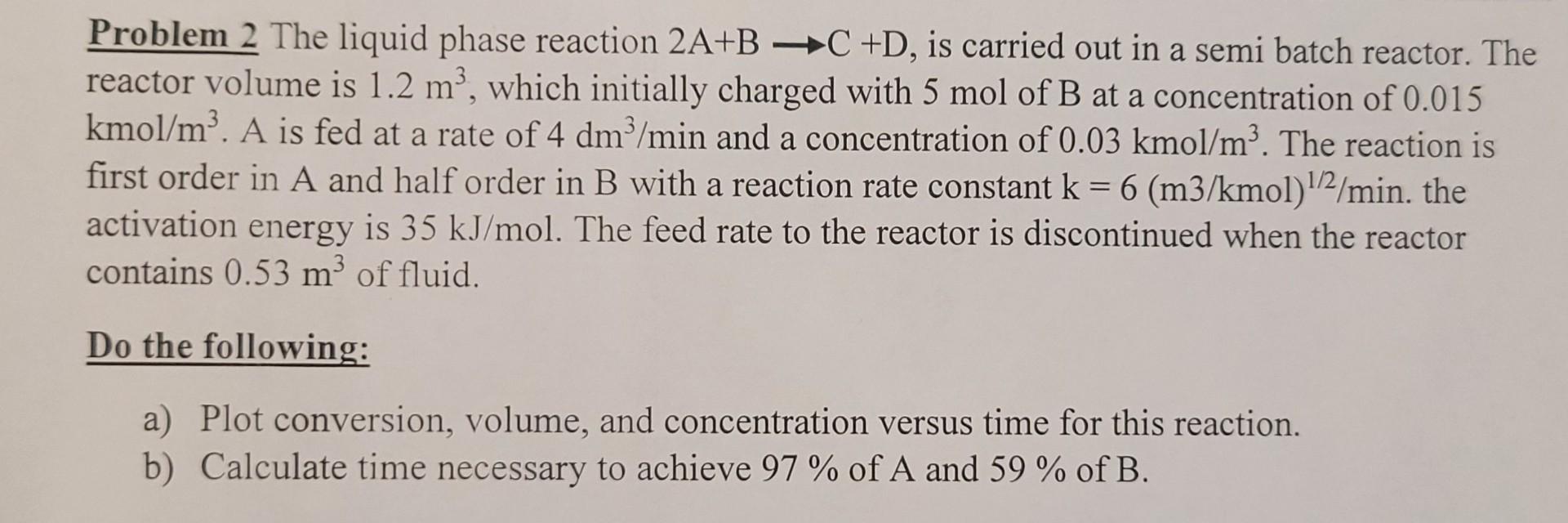 Problem 2 The liquid phase reaction 2A+B C +D, is carried