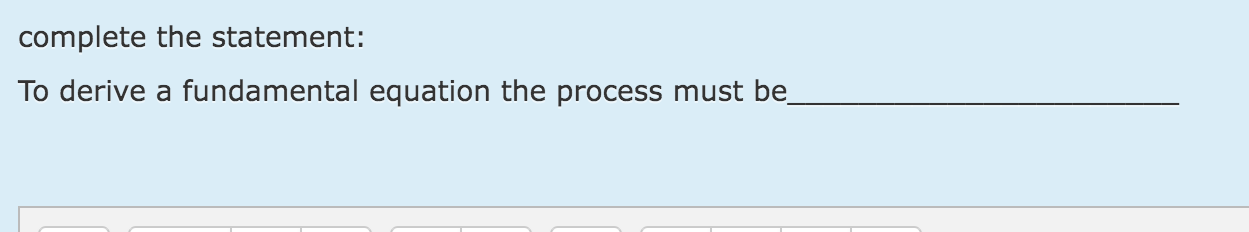  complete the statement: To derive a fundamental equation the process must