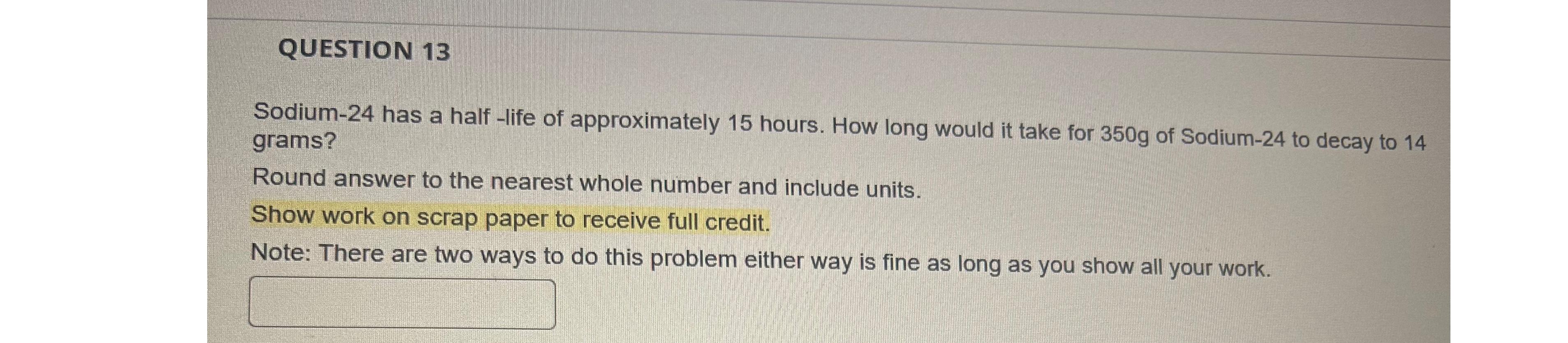  QUESTION 13 Sodium-24 has a half -life of approximately 15 hours.