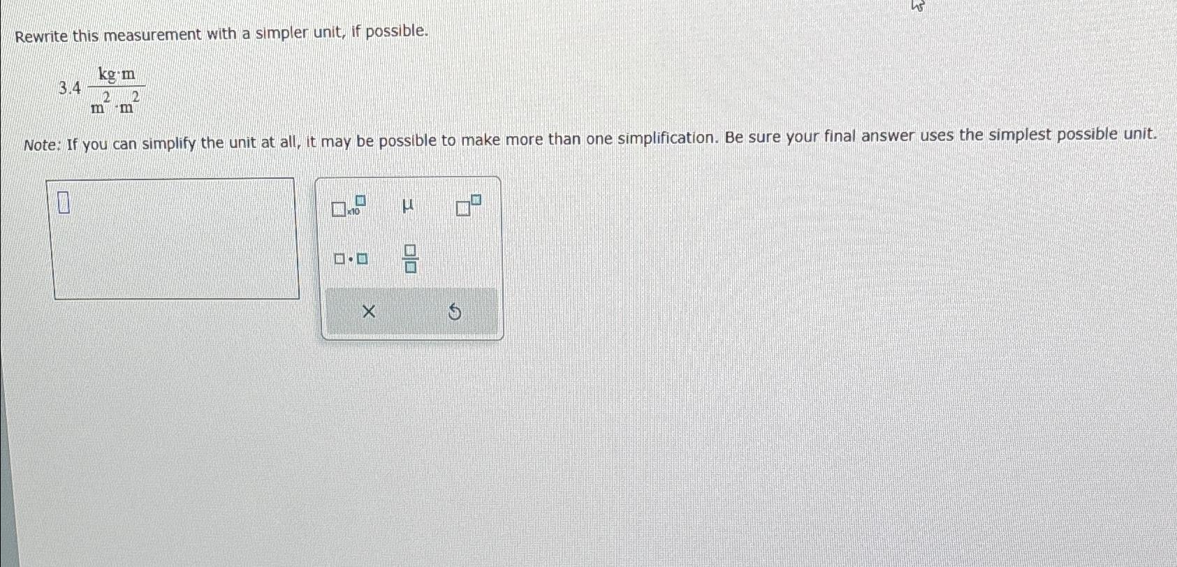  Rewrite this measurement with a simpler unit, if possible. 3.4kg*mm2*m2 Note: