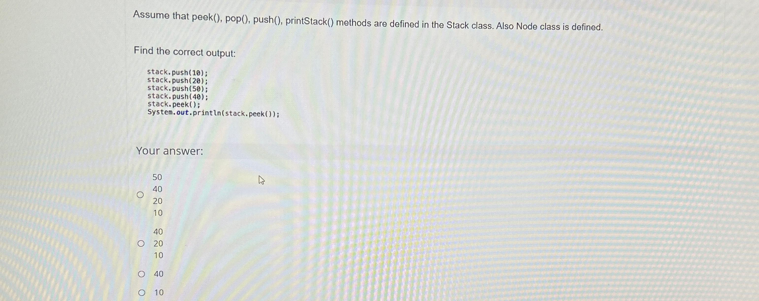  Assume that peek(), pop(), push(), printStack() methods are defined in the