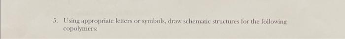  5. Using appropriate letters or symbols, draw schematic structures for the