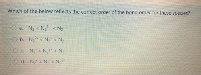 is false about bond order? a. The greater the bond order the