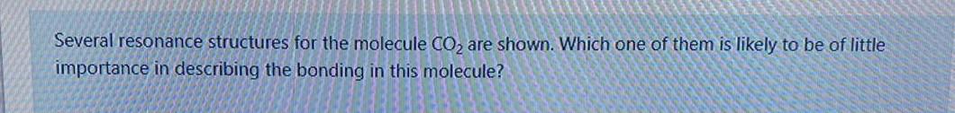  Several resonance structures for the molecule CO2 are shown. Which one