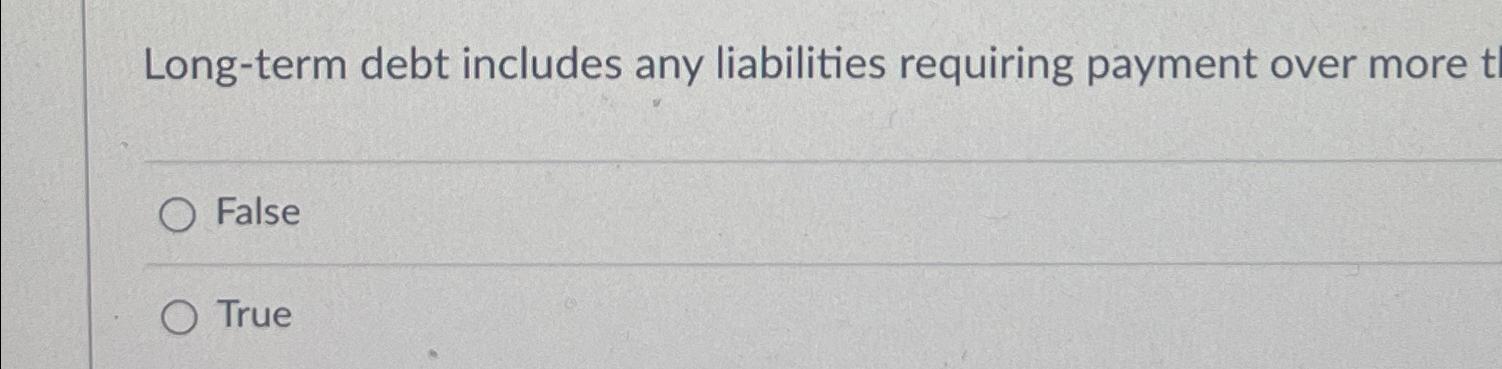  Long-term debt includes any liabilities requiring payment over more False True