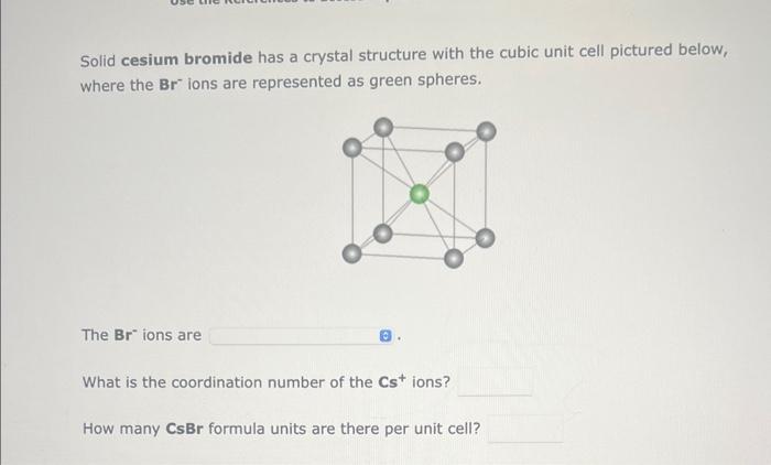  Solid cesium bromide has a crystal structure with the cubic unit